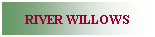 Text Box: RIVER WILLOWS
